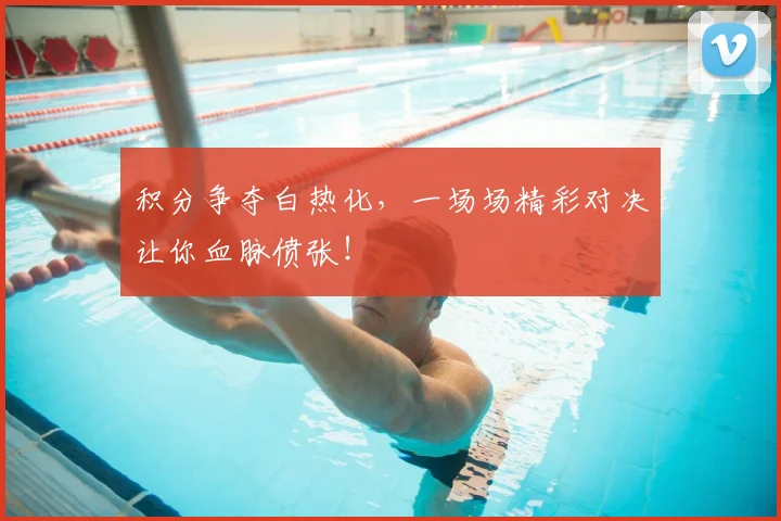 积分争夺白热化，一场场精彩对决让你血脉偾张！