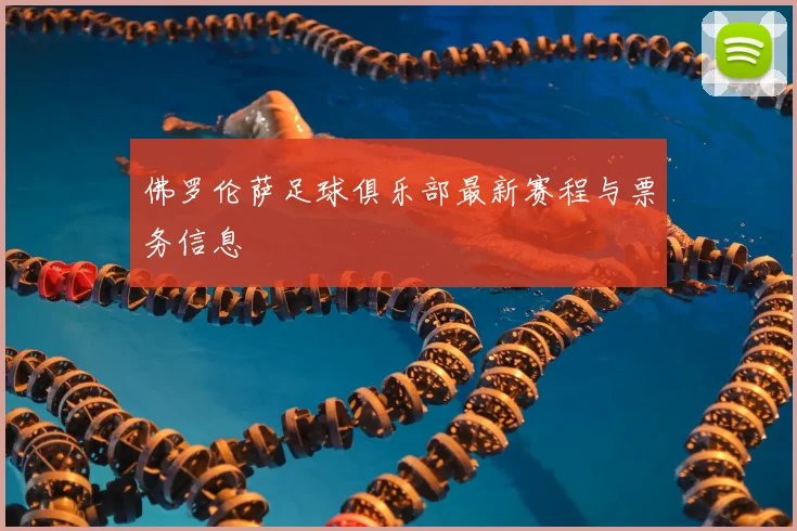 佛罗伦萨足球俱乐部最新赛程与票务信息