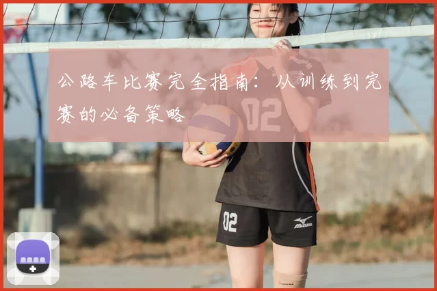 公路车比赛完全指南：从训练到完赛的必备策略