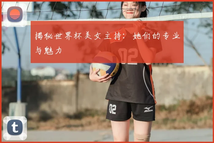 揭秘世界杯美女主持：她们的专业与魅力