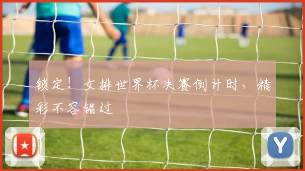 锁定！女排世界杯决赛倒计时，精彩不容错过