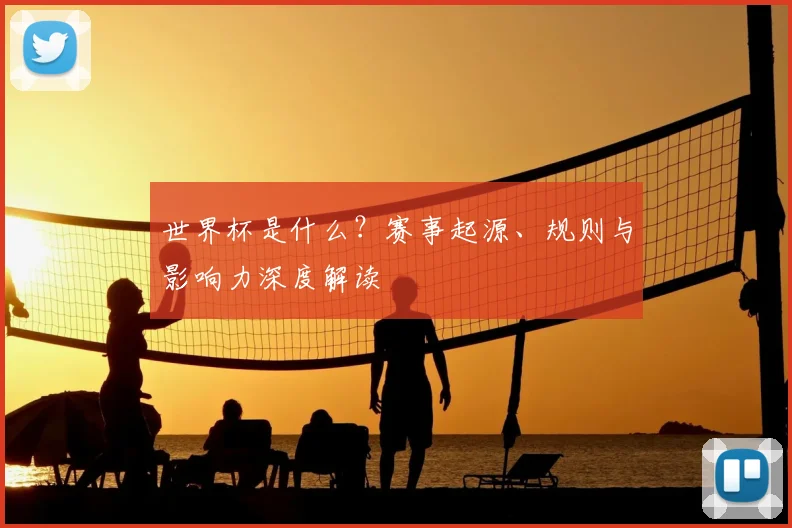 世界杯是什么？赛事起源、规则与影响力深度解读