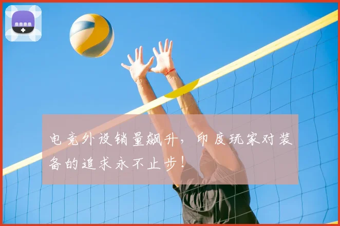电竞外设销量飙升，印度玩家对装备的追求永不止步！