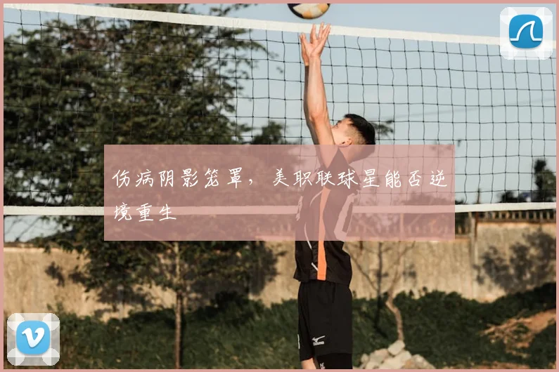 伤病阴影笼罩,美职联球星能否逆境重生