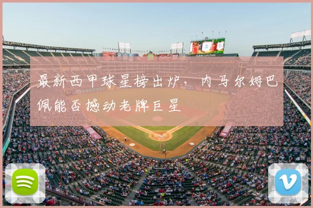 最新西甲球星榜出炉，内马尔姆巴佩能否撼动老牌巨星