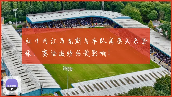 红牛内讧马克斯与车队高层关系紧张，赛场成绩或受影响！