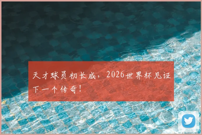 天才球员初长成,2026世界杯见证下一个传奇!