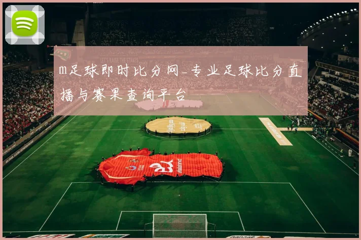 m足球即时比分网_专业足球比分直播与赛果查询平台