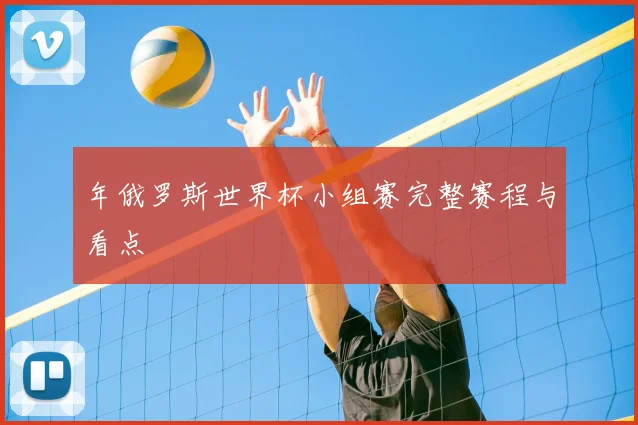 年俄罗斯世界杯小组赛完整赛程与看点