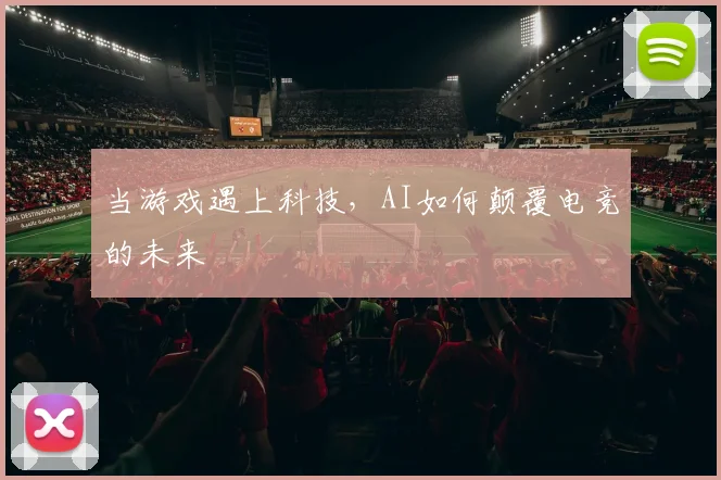 当游戏遇上科技，AI如何颠覆电竞的未来