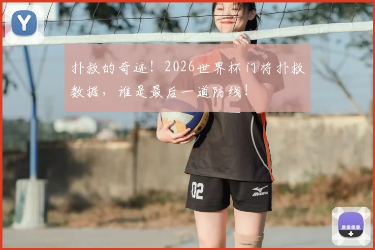 扑救的奇迹！2026世界杯门将扑救数据，谁是最后一道防线！