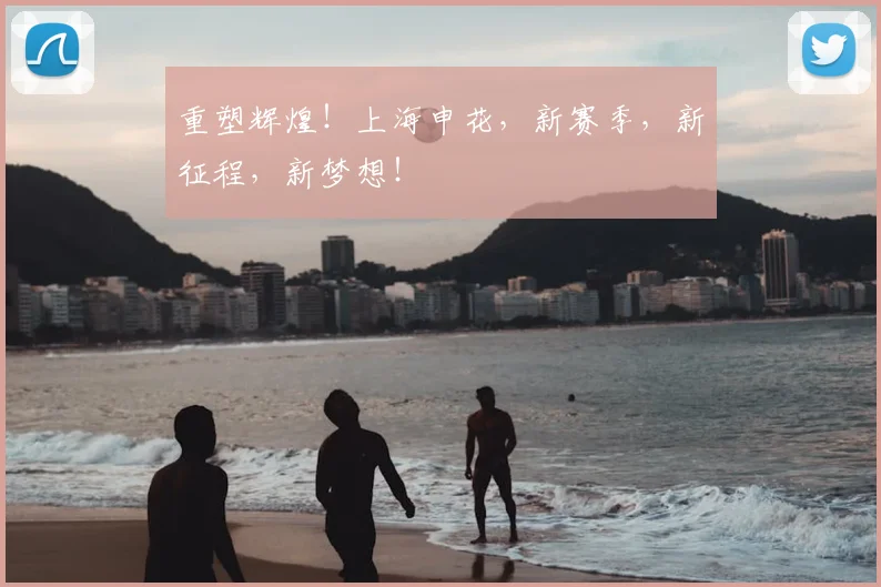 重塑辉煌！上海申花，新赛季，新征程，新梦想！
