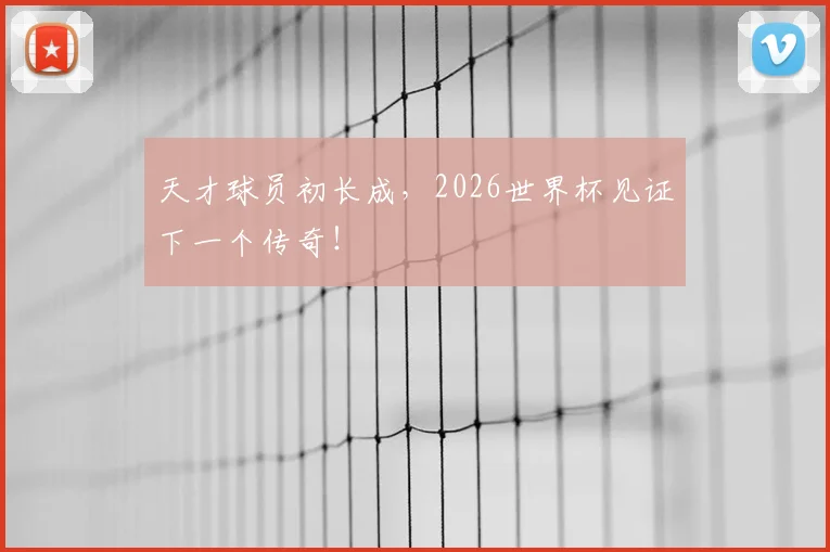 天才球员初长成,2026世界杯见证下一个传奇!