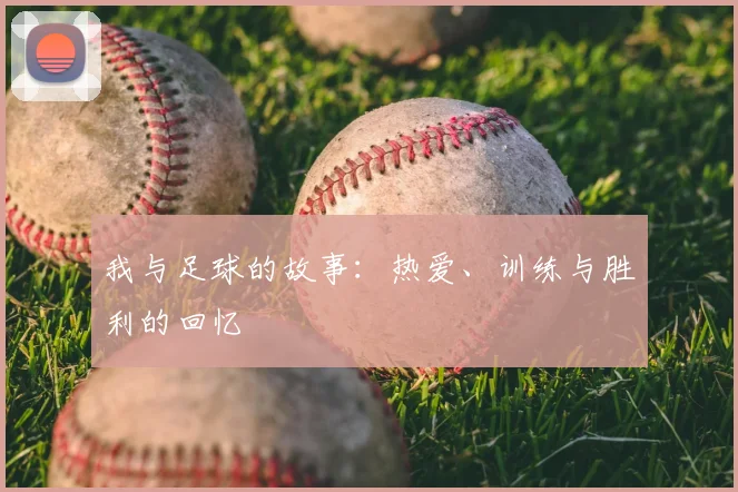 我与足球的故事：热爱、训练与胜利的回忆